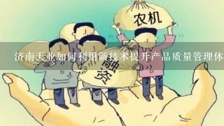 济南天业如何利用新技术提升产品质量管理体系?