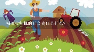 福田收割机的社会责任是什么?